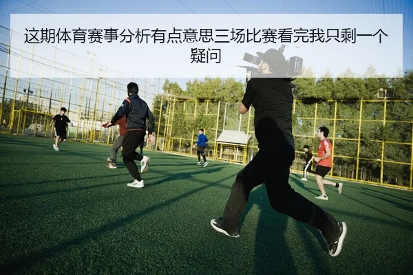 这期体育赛事分析有点意思三场比赛看完我只剩一个疑问 - leyu