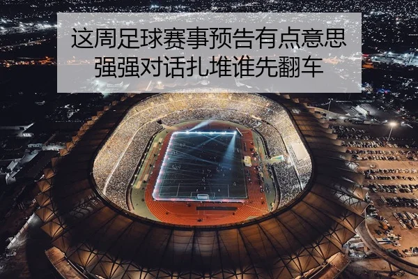 这周足球赛事预告有点意思 强强对话扎堆谁先翻车（leyu）