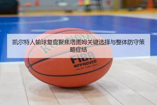 凯尔特人输球复盘聚焦塔图姆关键选择与整体防守策略症结 - leyu