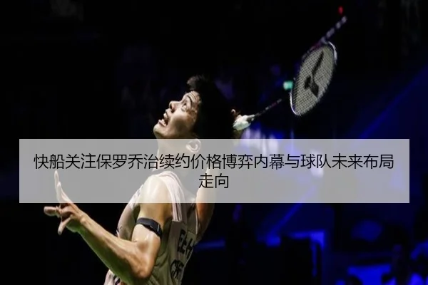 快船关注保罗乔治续约价格博弈内幕与球队未来布局走向 | leyu