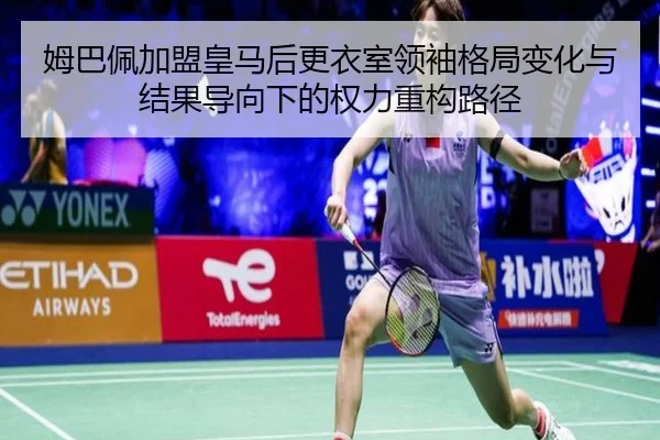 姆巴佩加盟皇马后更衣室领袖格局变化与结果导向下的权力重构路径 - leyu