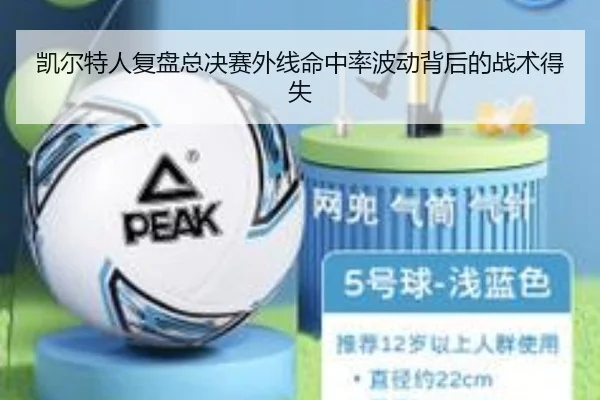 凯尔特人复盘总决赛外线命中率波动背后的战术得失（leyu）