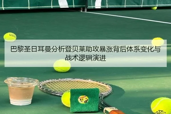 巴黎圣日耳曼分析登贝莱助攻暴涨背后体系变化与战术逻辑演进 - leyu