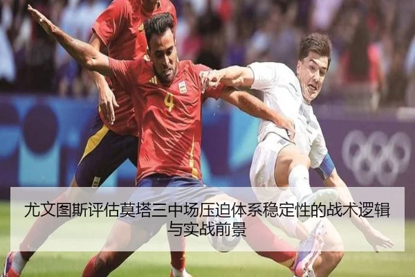 尤文图斯评估莫塔三中场压迫体系稳定性的战术逻辑与实战前景 - leyu